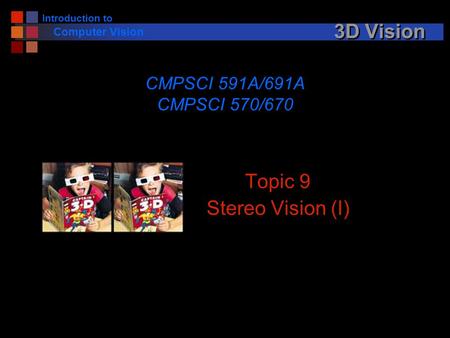 Introduction to Computer Vision 3D Vision Topic 9 Stereo Vision (I) CMPSCI 591A/691A CMPSCI 570/670.