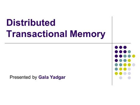 Distributed Transactional Memory Presented by Gala Yadgar.