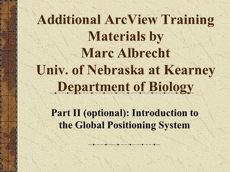 Additional ArcView Training Materials by Marc Albrecht Univ. of Nebraska at Kearney Department of Biology Part II (optional): Introduction to the Global.