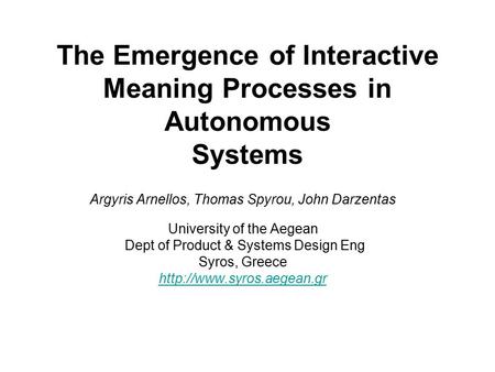 The Emergence of Interactive Meaning Processes in Autonomous Systems Argyris Arnellos, Thomas Spyrou, John Darzentas University of the Aegean Dept of Product.