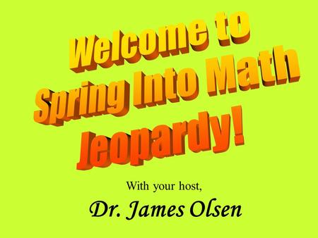 With your host, Dr. James Olsen 10 pt 15 pt 20 pt 25 pt 5 pt 10 pt 15 pt 20 pt 25 pt 5 pt 10 pt 15 pt 20 pt 25 pt 5 pt 10 pt 15 pt 20 pt 25 pt 5 pt 10.