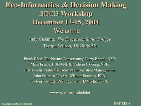 Cushing; BDEI3 Welcome 1 Eco-Informatics & Decision Making BDEI3 Workshop December 13-15, 2004 Welcome Judy Cushing, The Evergreen State College Tyrone.