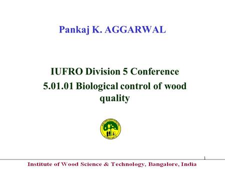 1 Pankaj K. AGGARWAL IUFRO Division 5 Conference 5.01.01 Biological control of wood quality.