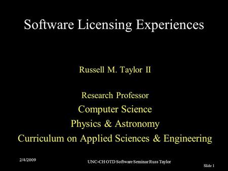 Slide 1 2/4/2009 UNC-CH OTD Software Seminar Russ Taylor Software Licensing Experiences Russell M. Taylor II Research Professor Computer Science Physics.