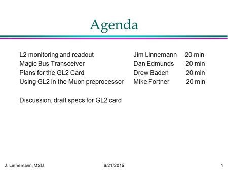 J. Linnemann, MSU 6/21/2015 1 Agenda L2 monitoring and readout Jim Linnemann 20 min Magic Bus Transceiver Dan Edmunds 20 min Plans for the GL2 Card Drew.