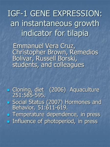 IGF-1 GENE EXPRESSION: an instantaneous growth indicator for tilapia Emmanuel Vera Cruz, Christopher Brown, Remedios Bolivar, Russell Borski, students,