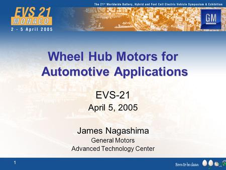 1 Wheel Hub Motors for Automotive Applications EVS-21 April 5, 2005 James Nagashima General Motors Advanced Technology Center.