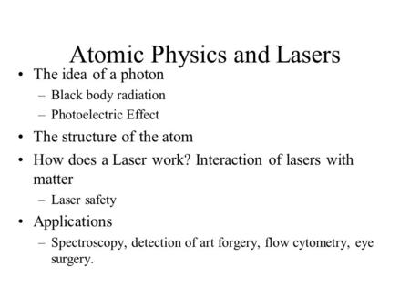 Atomic Physics and Lasers The idea of a photon –Black body radiation –Photoelectric Effect The structure of the atom How does a Laser work? Interaction.