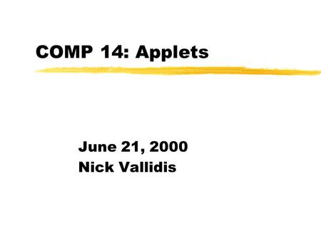 COMP 14: Applets June 21, 2000 Nick Vallidis. Announcements zP6 is due Friday.