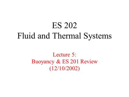 ES 202 Fluid and Thermal Systems Lecture 5: Buoyancy & ES 201 Review (12/10/2002)