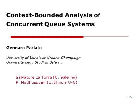 1/25 Context-Bounded Analysis of Concurrent Queue Systems Gennaro Parlato University of Illinois at Urbana-Champaign Università degli Studi di Salerno.