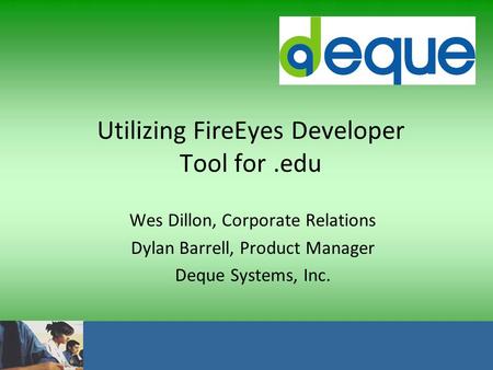 One Accessible World Utilizing FireEyes Developer Tool for.edu Wes Dillon, Corporate Relations Dylan Barrell, Product Manager Deque Systems, Inc.