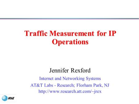 Traffic Measurement for IP Operations Jennifer Rexford Internet and Networking Systems AT&T Labs - Research; Florham Park, NJ