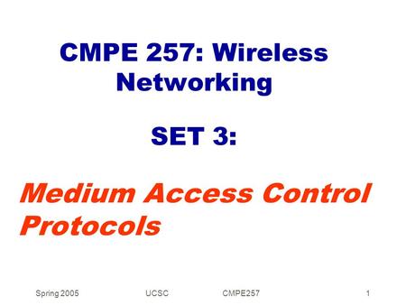 Spring 2005UCSC CMPE2571 CMPE 257: Wireless Networking SET 3: Medium Access Control Protocols.