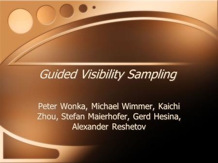 Guided Visibility Sampling Peter Wonka, Michael Wimmer, Kaichi Zhou, Stefan Maierhofer, Gerd Hesina, Alexander Reshetov.