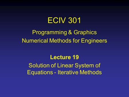 ECIV 301 Programming & Graphics Numerical Methods for Engineers Lecture 19 Solution of Linear System of Equations - Iterative Methods.