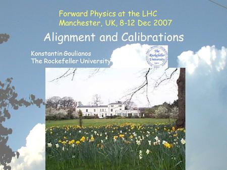 UK 8-12 Dec 2007 Alignment and Calibrations K. Goulianos1 Alignment and Calibrations Konstantin Goulianos The Rockefeller University Forward Physics.