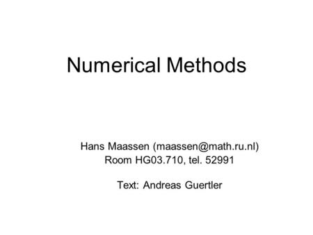 Numerical Methods Hans Maassen Room HG03.710, tel. 52991 Text: Andreas Guertler.