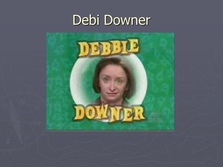 Debi Downer.