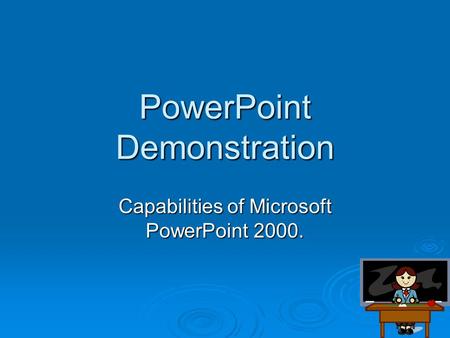 PowerPoint Demonstration Capabilities of Microsoft PowerPoint 2000.