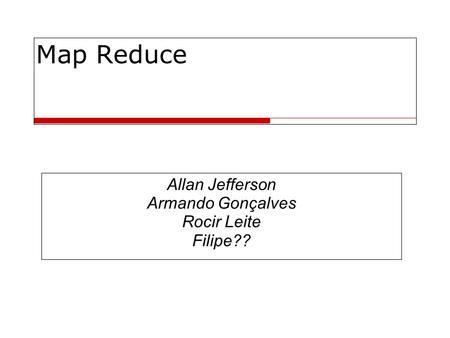 Map Reduce Allan Jefferson Armando Gonçalves Rocir Leite Filipe??