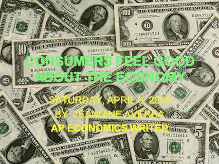 CONSUMERS FEEL GOOD ABOUT THE ECONOMY SATURDAY, APRIL 9, 2005 BY: JEANNINE AVERSA AP ECONOMICS WRITER.