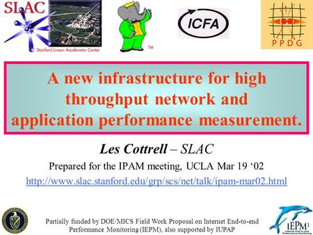 1 A new infrastructure for high throughput network and application performance measurement. Les Cottrell – SLAC Prepared for the IPAM meeting, UCLA Mar.