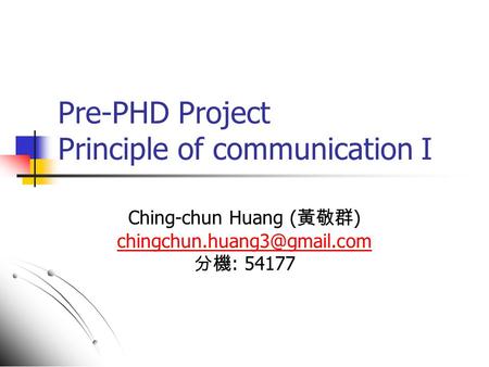 Pre-PHD Project Principle of communication I Ching-chun Huang ( 黃敬群 ) 分機 : 54177.