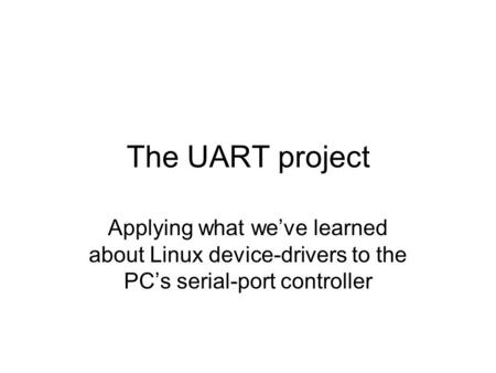 The UART project Applying what we’ve learned about Linux device-drivers to the PC’s serial-port controller.