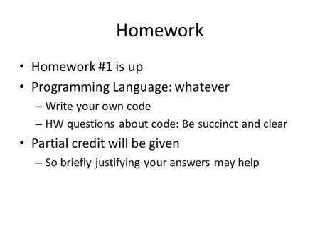 Homework Homework #1 is up Programming Language: whatever – Write your own code – HW questions about code: Be succinct and clear Partial credit will be.