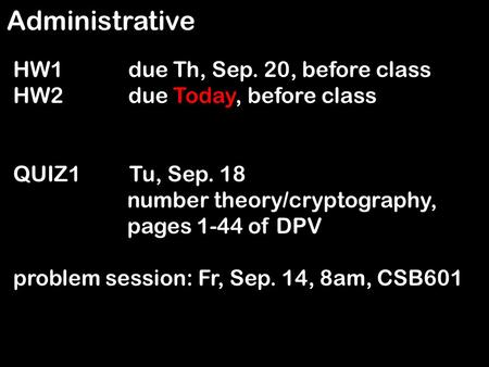 Administrative HW1 due Th, Sep. 20, before class HW2 due Today, before class QUIZ1 Tu, Sep. 18 number theory/cryptography, pages 1-44 of DPV problem session: