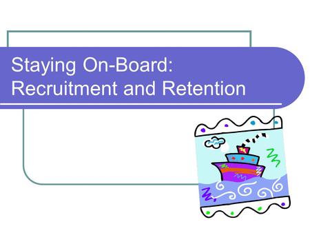 Staying On-Board: Recruitment and Retention. Staying On-Board: Outline Recruitment Broad Concepts Best Practices Borrowing Ideas Retention Broad Concepts.