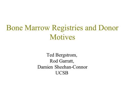 Bone Marrow Registries and Donor Motives Ted Bergstrom, Rod Garratt, Damien Sheehan-Connor UCSB.