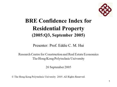 1 BRE Confidence Index for Residential Property (2005:Q3, September 2005) Presenter: Prof. Eddie C. M. Hui Research Centre for Construction and Real Estate.