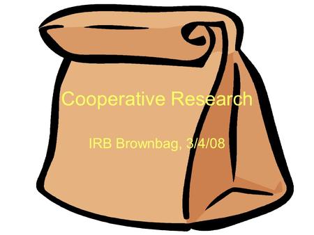 Cooperative Research IRB Brownbag, 3/4/08. ISU Policy Cooperative research projects are those projects which involve more than one institution. The official.