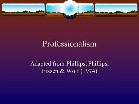 Professionalism Adapted from Phillips, Phillips, Fixsen & Wolf (1974)