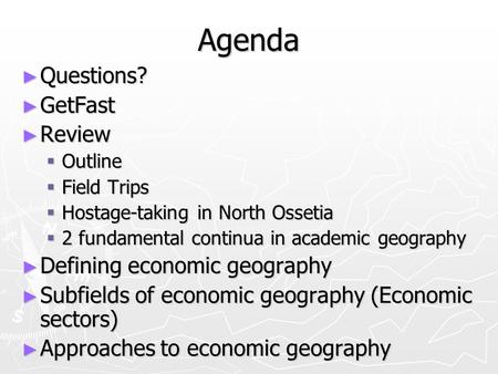 Agenda ► Questions? ► GetFast ► Review  Outline  Field Trips  Hostage-taking in North Ossetia  2 fundamental continua in academic geography ► Defining.