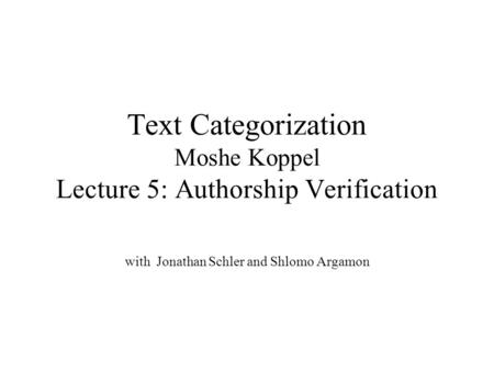 Text Categorization Moshe Koppel Lecture 5: Authorship Verification with Jonathan Schler and Shlomo Argamon.