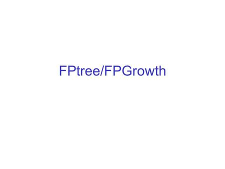 FPtree/FPGrowth. FP-Tree/FP-Growth Algorithm Use a compressed representation of the database using an FP-tree Then use a recursive divide-and-conquer.