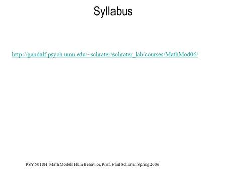 PSY 5018H: Math Models Hum Behavior, Prof. Paul Schrater, Spring 2006 Syllabus