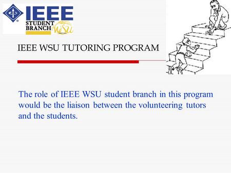 The role of IEEE WSU student branch in this program would be the liaison between the volunteering tutors and the students. IEEE WSU TUTORING PROGRAM.