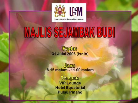 31 Julai 2006 (Isnin) 8.15 malam - 11.00 malam VIP Lounge Hotel Equatorial Pulau Pinang.