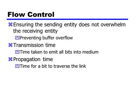 Flow Control zEnsuring the sending entity does not overwhelm the receiving entity yPreventing buffer overflow zTransmission time yTime taken to emit all.