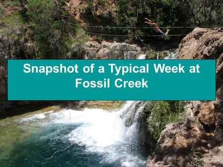 Snapshot of a Typical Week at Fossil Creek. Recent Accomplishments at Fossil Creek Installed 10 portable restrooms throughout the area Re-designed kiosk.