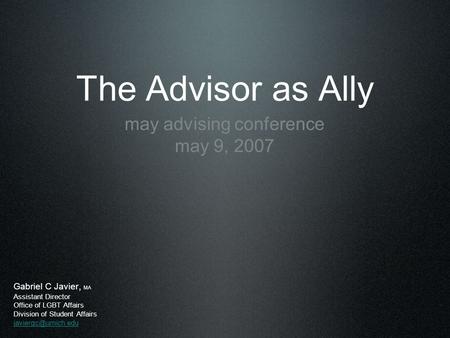 The Advisor as Ally may advising conference may 9, 2007 Gabriel C Javier, MA Assistant Director Office of LGBT Affairs Division of Student Affairs