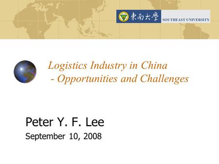 Logistics Industry in China - Opportunities and Challenges Peter Y. F. Lee September 10, 2008.