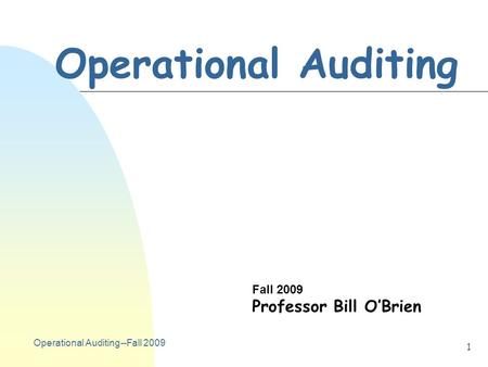 Operational Auditing--Fall 2009 1 Operational Auditing Fall 2009 Professor Bill O’Brien.