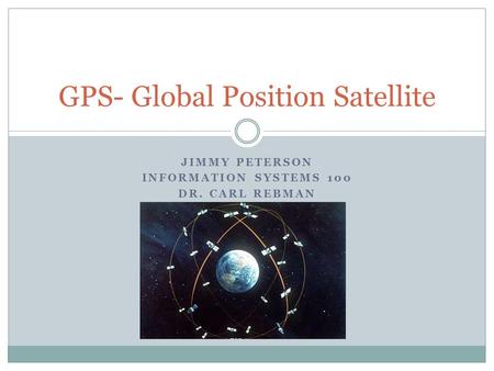 JIMMY PETERSON INFORMATION SYSTEMS 100 DR. CARL REBMAN GPS- Global Position Satellite.