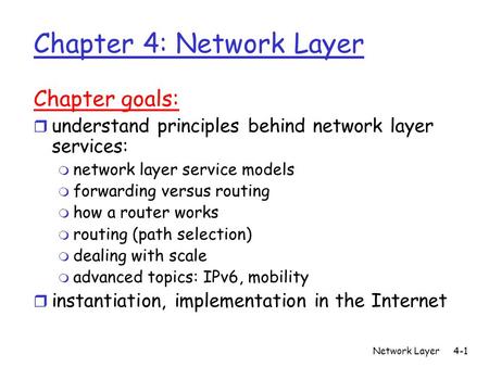 Network Layer4-1 Chapter 4: Network Layer Chapter goals: r understand principles behind network layer services: m network layer service models m forwarding.