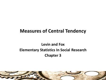 Measures of Central Tendency Levin and Fox Elementary Statistics In Social Research Chapter 3 1.